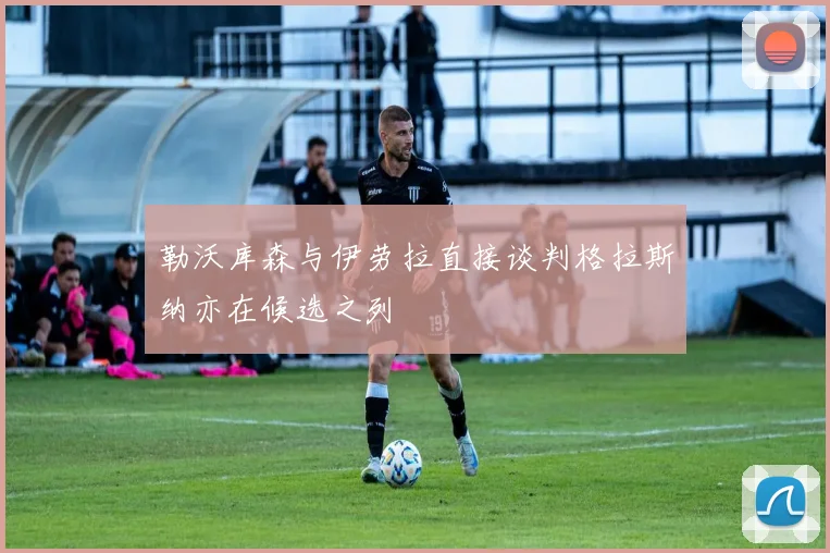 勒沃库森与伊劳拉直接谈判格拉斯纳亦在候选之列