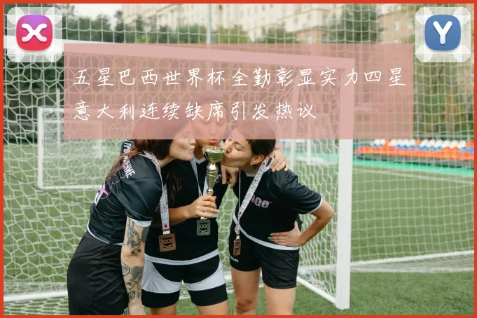 五星巴西世界杯全勤彰显实力四星意大利连续缺席引发热议