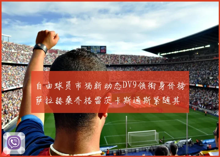 自由球员市场新动态DV9领衔身价榜萨拉赫桑乔格雷茨卡斯通斯紧随其后