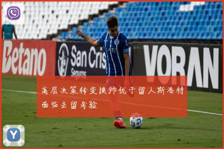 高层决策转变换帅优于留人斯洛特面临去留考验