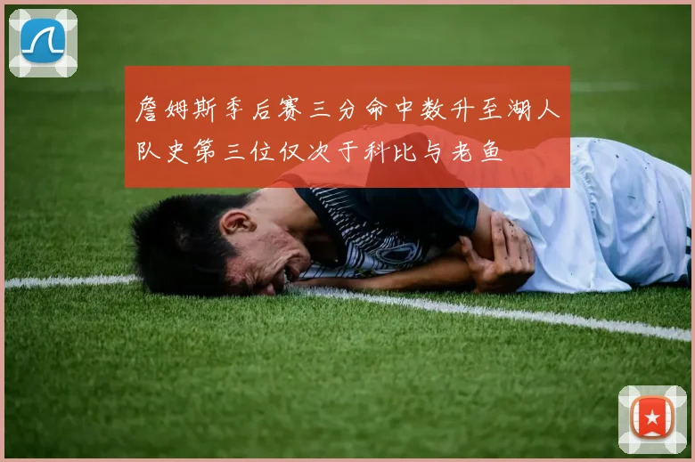 詹姆斯季后赛三分命中数升至湖人队史第三位仅次于科比与老鱼